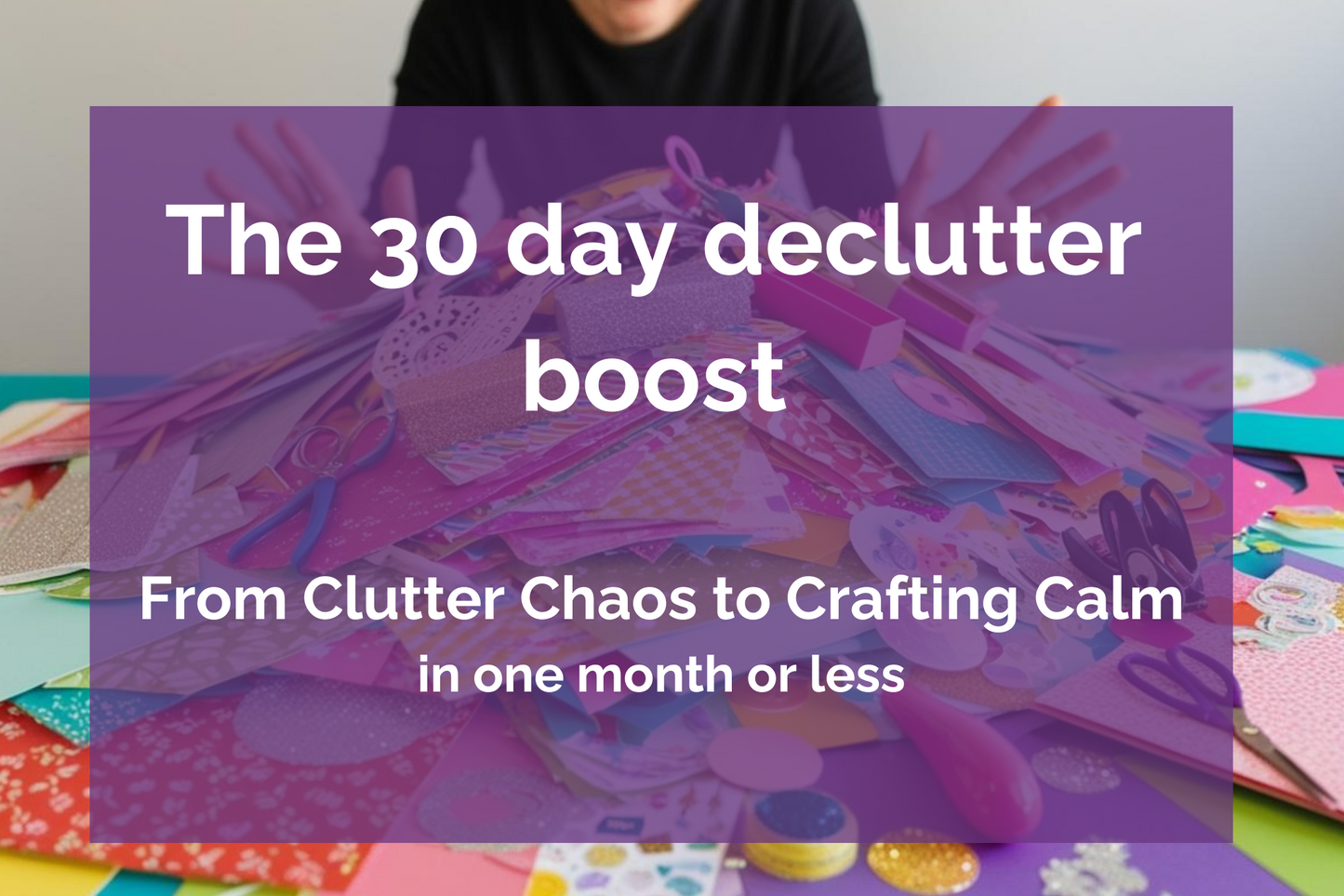 Declutter your craft supplies - 30 day boost - Memories and Photos